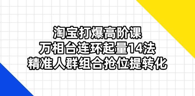淘宝打爆高阶课：万相台连环起量14法，精准人群组合抢位提转化-项目网站