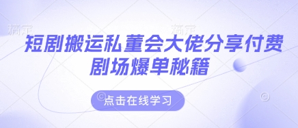 短剧搬运私董会大佬分享付费剧场爆单秘籍-项目网站