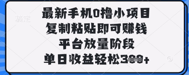 最新手机0撸小项目，复制粘贴即可挣钱，平台放量阶段，单日收益轻松3张+【揭秘】-项目网站