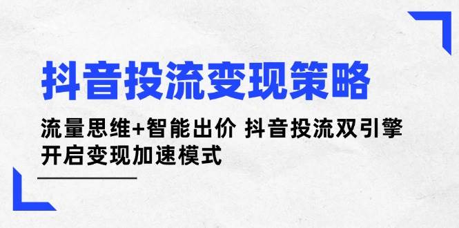 抖音投流变现策略：流量思维+智能出价 抖音投流双引擎 开启变现加速模式-项目网站