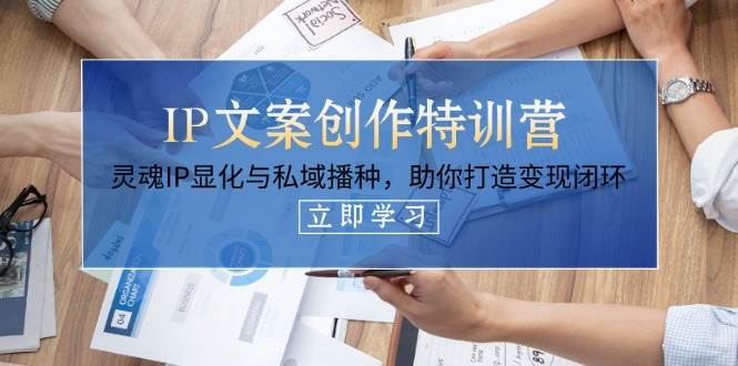 IP文案创作特训营，灵魂IP显化与私域播种，助你打造变现闭环(14节课)-项目网站
