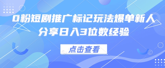 0粉短剧推广标记玩法爆单新人分享日入3位数经验-项目网站