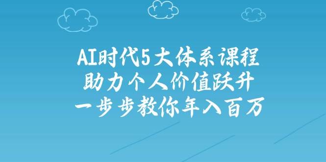 人工智能时代五大体系课程：助力个人价值跃升，一步步教你年入百万-项目网站