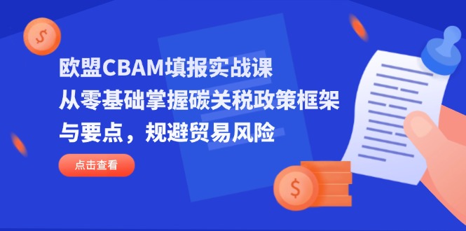 欧盟CBAM填报实战课，从零基础掌握碳关税政策框架与要点，规避贸易风险-项目网站
