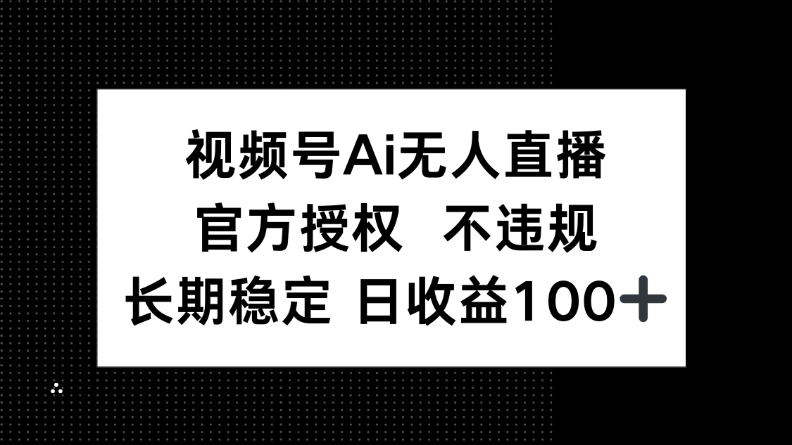 视频号AI无人直播，官方授权 不违规，单日平均收益100+-项目网站