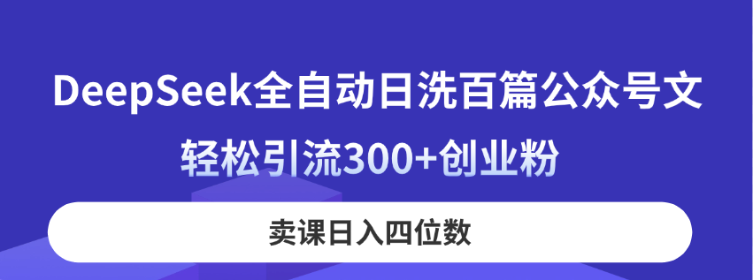 DeepSeek全自动日洗百篇公众号文，轻松引流300+创业粉，卖课日入四位数！-项目网站