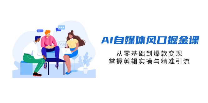 AI自媒体风口掘金课，从零基础到爆款变现，掌握剪辑实操与精准引流-项目网站
