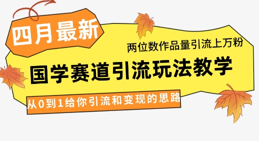 4月最新，国学赛道引流玩法教学，两位数作品量引流上万粉，从0到1给你引流和变现的思路-项目网站