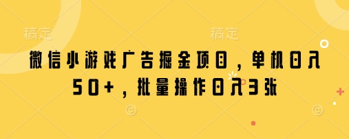 微信小游戏广告掘金项目，单机日入50+，批量操作日入3张-项目网站