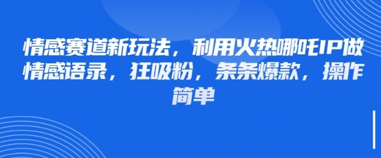 情感赛道新玩法，利用火热哪吒IP做情感语录，狂吸粉，条条爆款，操作简单-项目网站