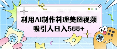 利用AI制作料理美图视频吸引人日入5张-项目网站