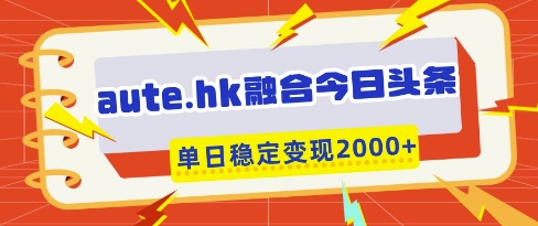 aute.hk融合今日头条，一键复制粘贴，单日稳定变现多张【揭秘】-项目网站