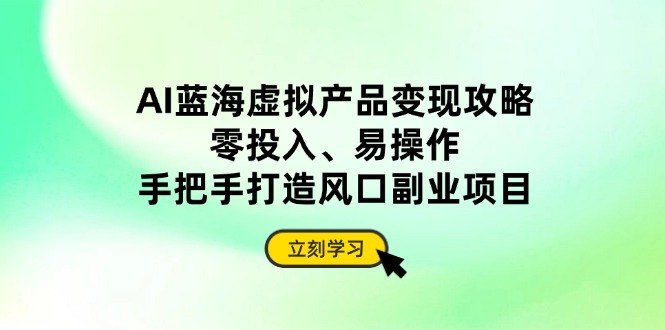 AI蓝海虚拟产品变现攻略，零投入、易操作，手把手打造风口副业项目-项目网站