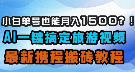小白单号也能月入1500？AI一键搞定旅游视频，最新携程搬砖教程-项目网站
