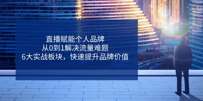 直播赋能个人品牌，从0到1解决流量难题，6大实战板块，快速提升品牌价值-项目网站