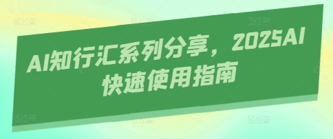 AI知行汇系列分享，2025AI快速使用指南-项目网站