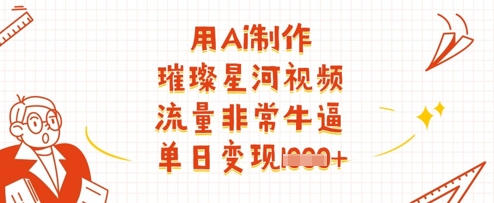 用Ai制作璀璨星河视频，流量非常牛逼，单日变现多张-项目网站