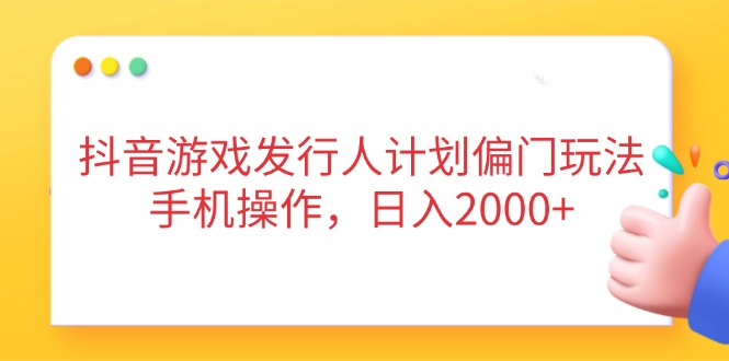 抖音游戏发行人计划偏门玩法，手机操作，日入2000+-项目网站