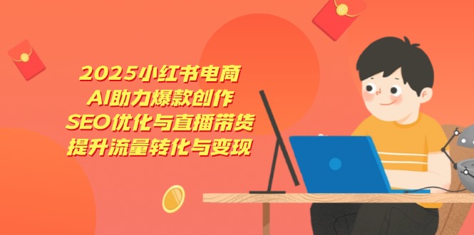 2025小红书电商，AI助力爆款创作，SEO优化与直播带货，提升流量转化与变现-项目网站