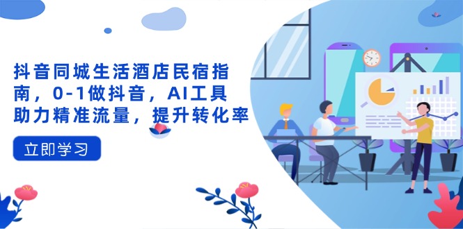 抖音同城生活酒店民宿指南，0-1做抖音，AI工具助力精准流量，提升转化率-项目网站