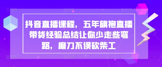 抖音直播课程，五年旗袍直播带货经验总结让你少走些弯路，磨刀不误砍柴工-项目网站