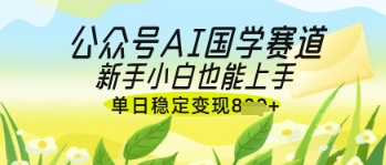 公众号AI国学爆文，国学赛道风口，新手小白也能轻松上手，单日稳定变现几张-项目网站