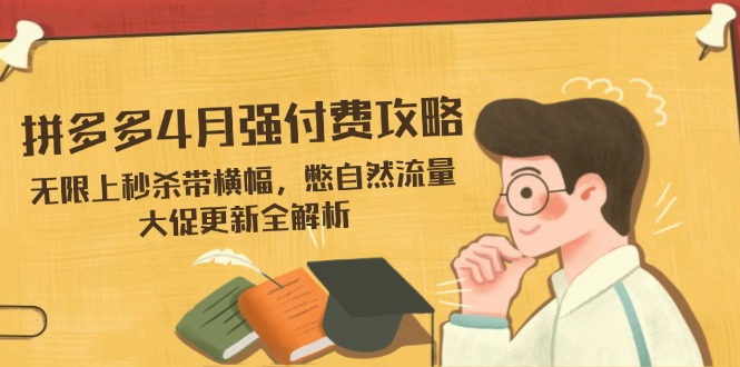 拼多多4月强付费攻略，无限上秒杀带横幅，憋自然流量，大促更新全解析-项目网站