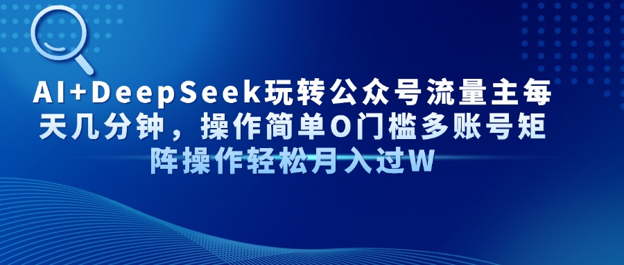 AI+DeepSeek玩转公众号流量主每天几分钟，操作简单O门槛多账号矩阵操作…-项目网站