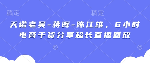 天诺老吴-蒋晖-陈江雄，6小时电商干货分享超长直播回放-项目网站