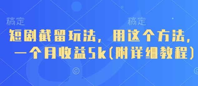 短剧截留玩法，用这个方法，一个月收益5k(附详细教程)-项目网站