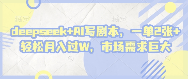 deepseek+AI写剧本，一单2张+ 轻松月入过W，市场需求巨大-项目网站
