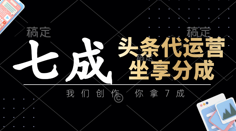 头条代运营：我们创作，你拿7成，简单操作，坐享分成-项目网站