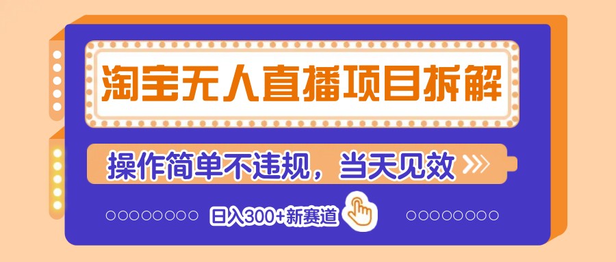 淘宝无人直播项目拆解，操作简单不违规，当天见效 日入300+新赛道-项目网站