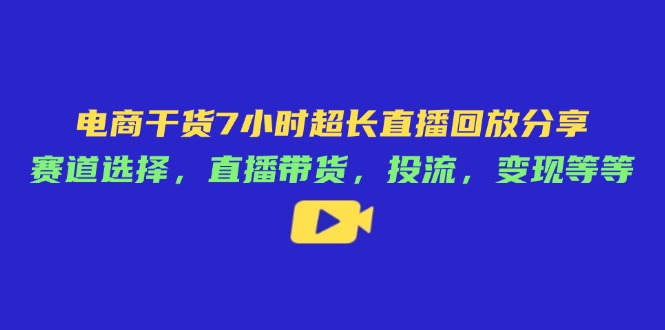 电商干货7小时超长直播回放分享：赛道选择，直播带货，投流，变现等等-项目网站