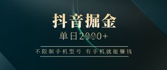 抖音掘金单日收益上千，不限制手机型号，有手机就能挣钱【揭秘】-项目网站