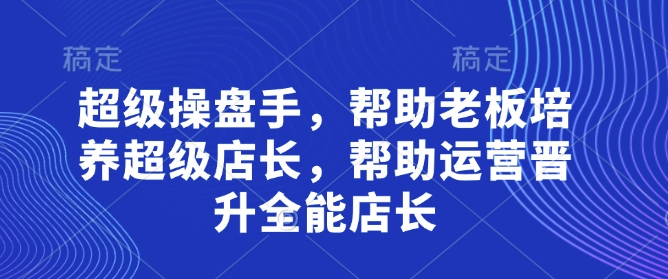 超级操盘手，​帮助老板培养超级店长，帮助运营晋升全能店长-项目网站
