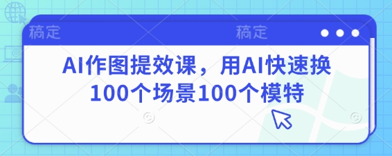 AI作图提效课，用AI快速换100个场景100个模特-项目网站