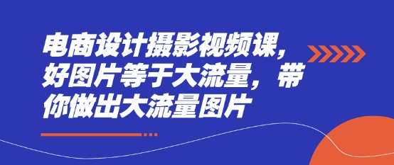 电商设计摄影视频课，好图片等于大流量，带你做出大流量图片-项目网站