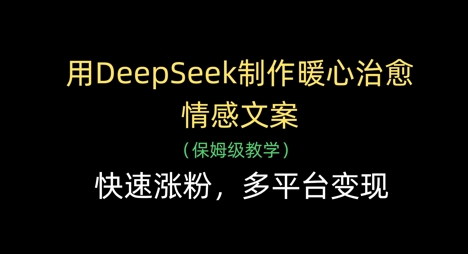 用DeepSeek制作暖心治愈情感文案，快速涨粉，多平台变现-项目网站