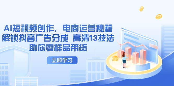 AI短视频创作，电商运营秘籍，解锁抖音广告分成 高清13技法助你零样品带货-项目网站