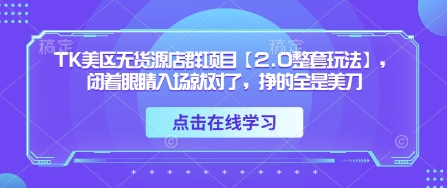 TK美区无货源店群项目【2.0整套玩法】，闭着眼睛入场就对了，挣的全是美刀-项目网站