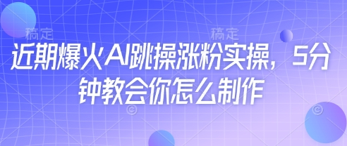 近期爆火AI跳操涨粉实操，5分钟教会你怎么制作-项目网站