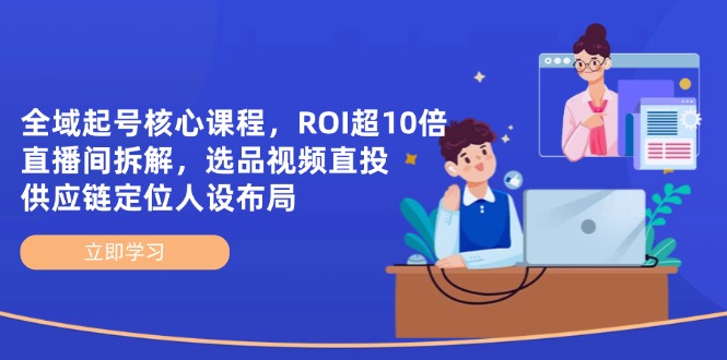 全域起号核心课程，ROI超10倍直播间拆解，选品直投，供应链定位人设布局-项目网站