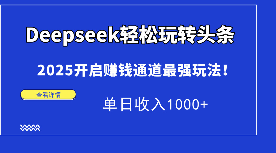 Deepseek轻松玩转头条，2025开启赚钱通道最强玩法！单日收入1000+-项目网站