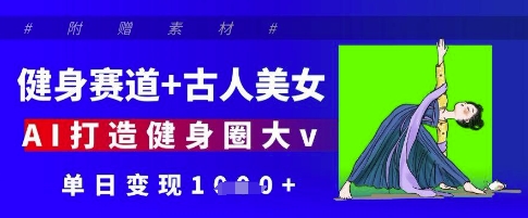 健身赛道+古人美女，AI打造健身圈大v，单日变现多张-项目网站