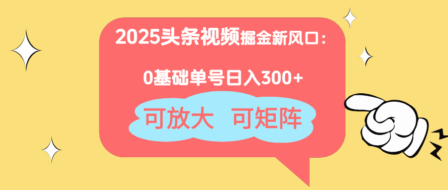 2025头条视频掘金新风口：0基础日入300+，可放大，可矩阵-项目网站