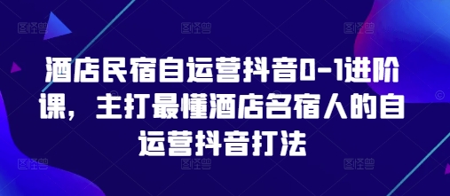 酒店民宿自运营抖音0-1进阶课，主打最懂酒店名宿人的自运营抖音打法-项目网站