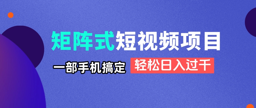 矩阵式短视频项目揭秘，一部手机搞定，轻松日入过千-项目网站