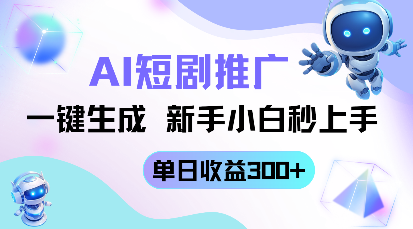 短剧推广新玩法，AI一键生成，新手小白秒上手，单日收益300+-项目网站