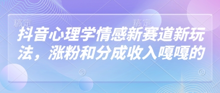 抖音心理学情感新赛道新玩法，涨粉和分成收入嘎嘎的-项目网站